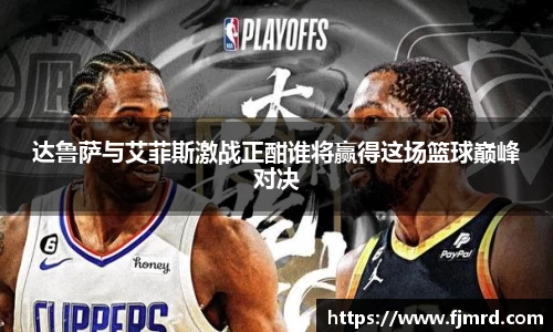 达鲁萨与艾菲斯激战正酣谁将赢得这场篮球巅峰对决