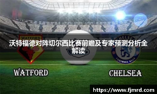 沃特福德对阵切尔西比赛前瞻及专家预测分析全解读