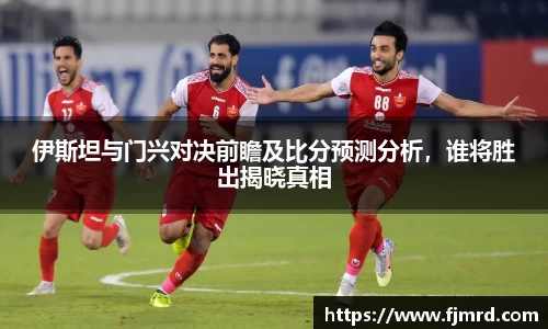伊斯坦与门兴对决前瞻及比分预测分析，谁将胜出揭晓真相
